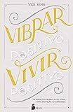  VIBRAR EN POSITIVO, VIVIR EN POSITIVO: El amor a ti mismo es la clave para desvelar tu grandeza