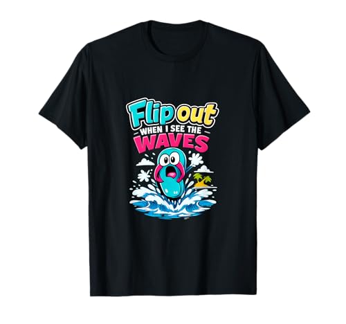 Flip out Cuando Veo Las Olas Vacaciones permanentes Camiseta