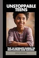 UNSTOPPABLE TEENS: 14 ULTIMATE GUIDES TO MOTIVATION AND SUCCESS B0F6CWZR8T Book Cover