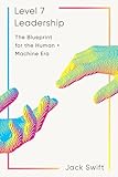 Level 7 Leadership: The Blueprint for the Human + Machine Era
