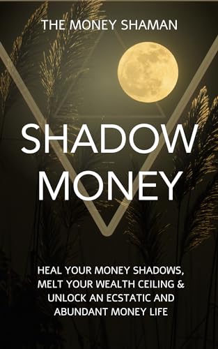 Shadow Money: Heal Your Money Shadows, Melt Your Wealth Ceiling