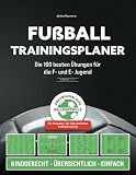 Fußball Trainingsplaner: Die 100 besten Übungen für die F- und E- Jugend