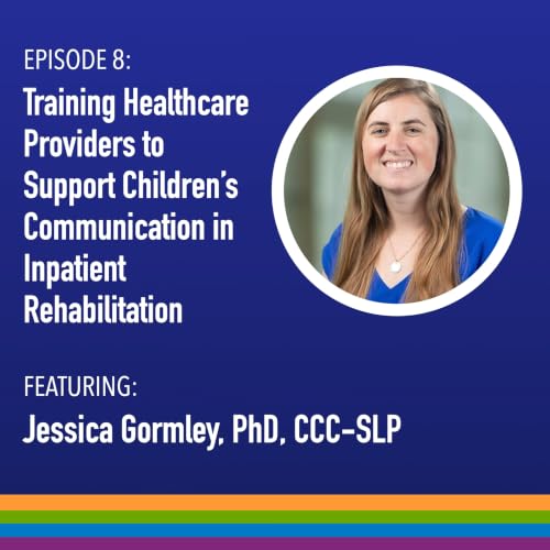 Episode 8: Training Healthcare Providers to Support Children's Communication in Inpatient Rehabilitation