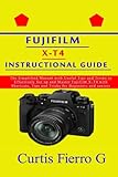 FUJIFILM X-T4 Instructional Guide: The Simplified Manual with Useful Tips and Tricks to Effectively Set up and Master Fujifilm X-T4 with Shortcuts, Tips and Tricks for Beginners and seniors
