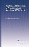 Blücher and the uprising of Prussia against Napoleon, 1806-1815