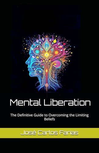 Mental Liberation: The Definitive Guide to Overcoming the Limiting Beliefs