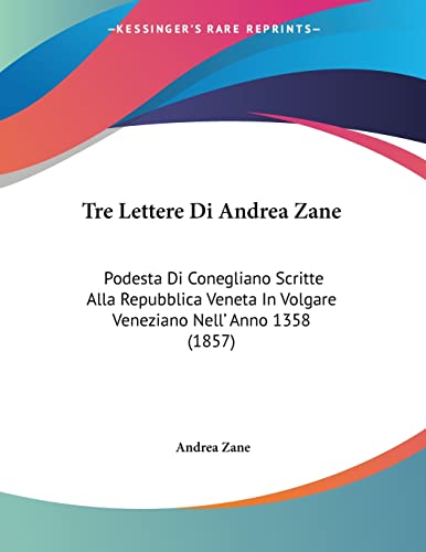 Tre Lettere Di Andrea Zane: Podesta Di Conegliano Scritte Alla Repubblica Veneta In Volgare Veneziano Nell' Anno 1358 (1857) (Italian Edition)