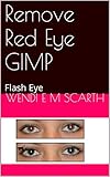 Remove Red Eye GIMP: Flash Eye (GIMP Made Easy by Wendi E M Scarth Book 25)