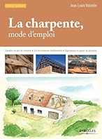 La charpente, mode d'emploi: Connaître les bois de charpente - Lire les charpentes traditionnelles - Diagnostiquer et réparer les désordres. 2212139268 Book Cover