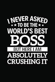 I Never Asked to Be the World's Best Boss but Here I Am Absolutely Crushing It : 6 X 9 Notebook, 120 Pages, Perfect for Notes and Journal, Funny Gift for Boss