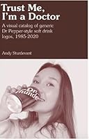 Trust Me, I'm a Doctor : A Visual Catalog of Generic Dr Pepper-Style Soft Drinks Logos, 1995-2020 1732407665 Book Cover