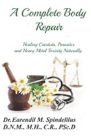 A Complete Body Repair: Healing Candida, Parasite and Heavy Metal Toxicity Naturally (Healing Naturally) 1699411042 Book Cover