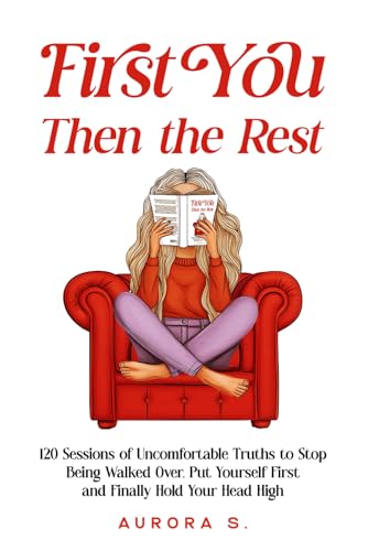 First You, Then the Rest: 120 Sessions of Uncomfortable Truths to Stop Being Walked Over, Put Yourself First and Finally Hold Your Head High