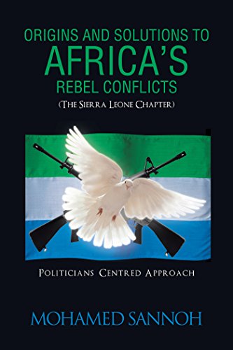 Origins and Solutions to Africa’S Rebel Conflicts (The Seirra Leone Chapter): Politicians Centered Approach (English Edition)
