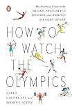 How to Watch the Olympics: The Essential Guide to the Rules, Statistics, Heroes, and Zeroes of Every Sport