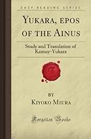 Yukara, epos of the Ainus: Study and Translation of Kamuy-Yukara 1606200976 Book Cover