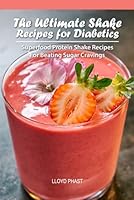 THE ULTIMATE SHAKE RECIPES FOR DIABETICS: Superfood Protein Shake Recipes For Beating Sugar Cravings B0F5MX2V8L Book Cover