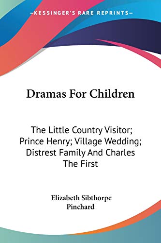 Dramas For Children: The Little Country Visitor; Prince Henry; Village Wedding; Distrest Family And Charles The First