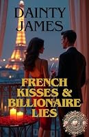French Kisses And Billionaire Lies: Feel Good, Summer Romance, Story Of My Life, Spicy, Love Story, Heart Warming, Juicy, Steamy, A Must Read: Summer Love Affair in Paris Beneath the Parisian Sun B0F67GZR9K Book Cover