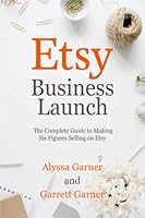 Etsy Business Launch: The Complete Guide to Making Six Figures Selling on Etsy B0BZFCC251 Book Cover