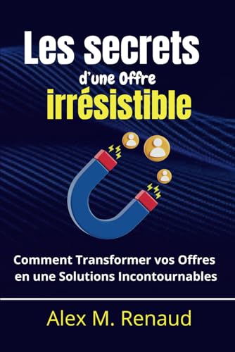 Les Secrets D’Une Offre Irrésistible: Comment Transformer Vos Offres En Solutions Incontournable