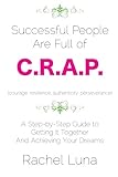 Successful People are Full of C.R.A.P.: A Step-by-Step Guide to Getting it Together And Achieving Your Dreams