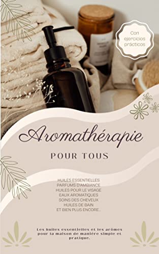 Aromathérapie pour tous: Huiles essentielles - Parfums d'ambiance - Huiles pour le visage - Eaux aromatiques - Soins des cheveux - Huiles de bain et bien plus encore...