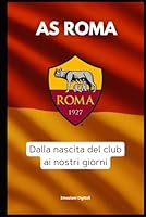 AS ROMA: dalle origini del club ai nostri giorni (Le glorie del calcio) (Italian Edition) B0F5P1RGXC Book Cover