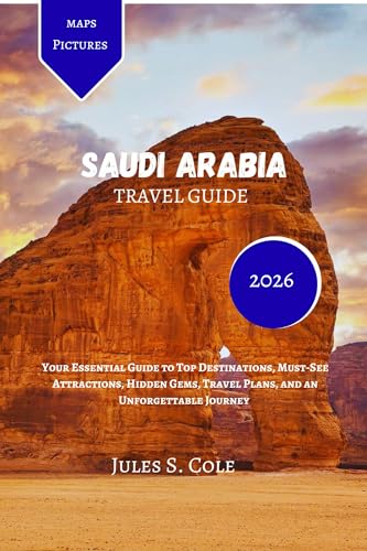 SAUDI ARABIA Travel guide 2026: Your Essential Guide to Top Destinations, Must-See Attractions, Hidden Gems, Travel Plans, and an Unforgettable Journey