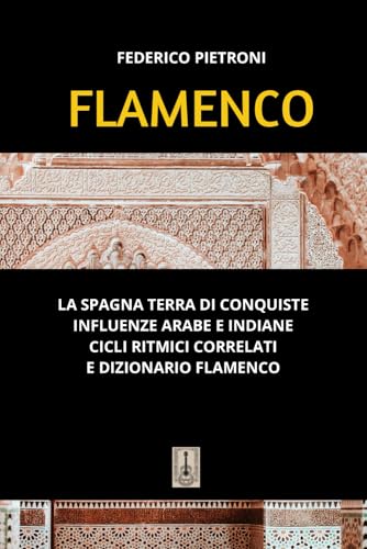 Flamenco: La Spagna terra di conquiste, influenze arabe e indiane, cicli ritmici correlati, dizionario flamenco.