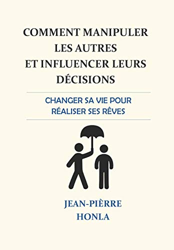 Télécharger Comment manipuler les autres et influencer leurs décisions: Changer sa vie pour réaliser ses rêve Francais PDF