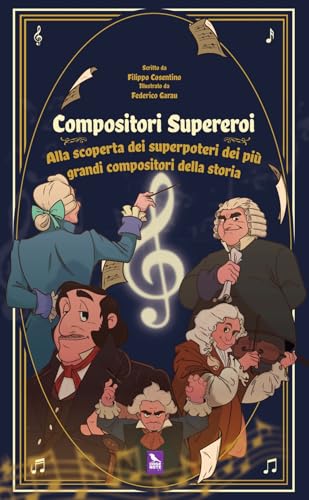 Compositori supereroi. Alla scoperta dei superpoteri dei più grandi compositori della storia