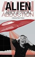 Alien Abduction: Short fiction on the themes of alien and abduction 0692502769 Book Cover