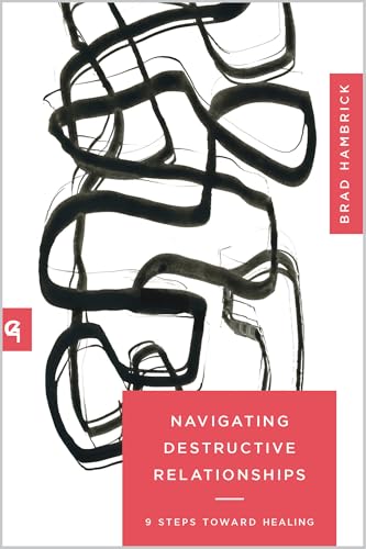 Navigating Destructive Relationships: 9 Steps toward Healing (Church-Based Counseling)