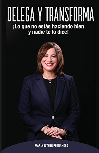 DELEGA Y TRANSFORMA: ¡Lo que no estás haciendo bien y nadie te lo dice! (Spanish Edition)