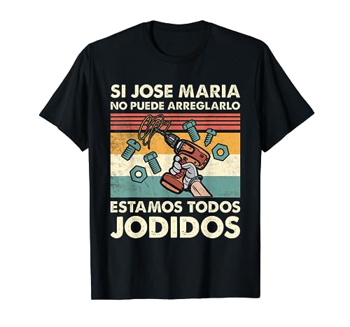 Si Jose Maria No Puede Arreglarlo Estamos Jodidos Jose Maria Camiseta
