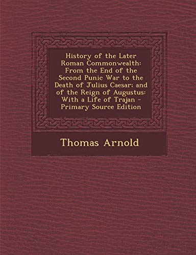 History of the Later Roman Commonwealth: From the End of the Second Punic War to the Death of Julius Caesar; and of the Reign of Augustus: With a Life of Trajan - Primary Source Edition
