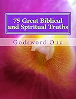 75 Great Biblical and Spiritual Truths: As Inspired by the Holy Ghost 1508629625 Book Cover