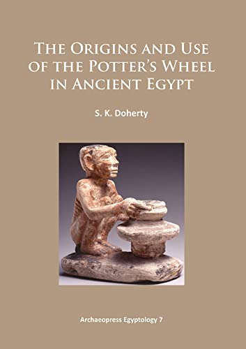 The Origins and Use of the Potter’s Wheel in Ancient Egypt (Archaeopress Egyptology)