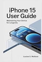 IPHONE 15 USER GUIDE: Maintaining Your Device for Longevity B0F5ND7JTH Book Cover