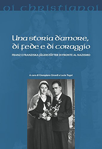 Una storia d'amore, di fede e di coraggio. Franz e Franziska Jägerstätter di fronte al nazismo