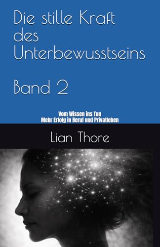 Die stille Kraft des Unterbewusstseins: Vom Wissen ins Tun – mehr Erfolg in Beruf und Privatleben