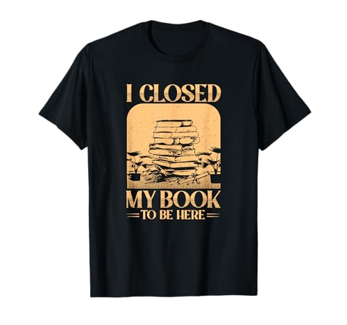 Cerré mi Libro para Estar aquí Divertido Arte de Lectura Camiseta
