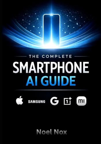 The Complete Smartphone AI Guide: Master Artificial Intelligence Features on iPhone, Samsung Galaxy, Android & iOS - Camera AI, Voice Assistants, Smart Photos, Privacy Settings & Automation for 2026
