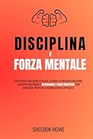 Disciplina E Forza Mentale: Costruisci Abitudini Efficaci, Elimina La Procrastinazione, Sviluppa Costanza E Raggiungi I Tuoi Obiettivi Con Strategie Pratiche E Neuroscienze Applicate (Italian Edition) B0F6CWMT3R Book Cover