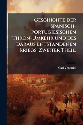Geschichte der spanisch-portugiesischen Thron-Umkehr und des daraus entstandenen Kriegs. Zweiter Theil. (German Edition)