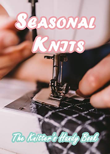 Seasonal Knits: The Knitter's Handy Book: Guide to Knit All Year Long for Beginners
