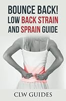 Bounce Back! Low Back Strain and Sprain Guide: Low Back Pain, Healing Your Sore Back, Relief From Chronic Lumbar Pain, Low Back Pain Exercises, Pain Management 1542932629 Book Cover