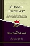 Clinical Psychiatry: A Text-Book for Students and Physicians; Abstracted and Adapted From the Sixth German Edition of Kraepelin's Lehrbuch Der Psychiatre" (Classic Reprint)