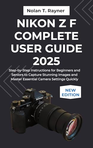 Nikon Z f Complete User Guide 2025: Step-by-Step Instructions for Beginners and Seniors to Capture Stunning Images and Master Essential Camera Settings ... for Tech Enthusiasts and Beginners Book 32)